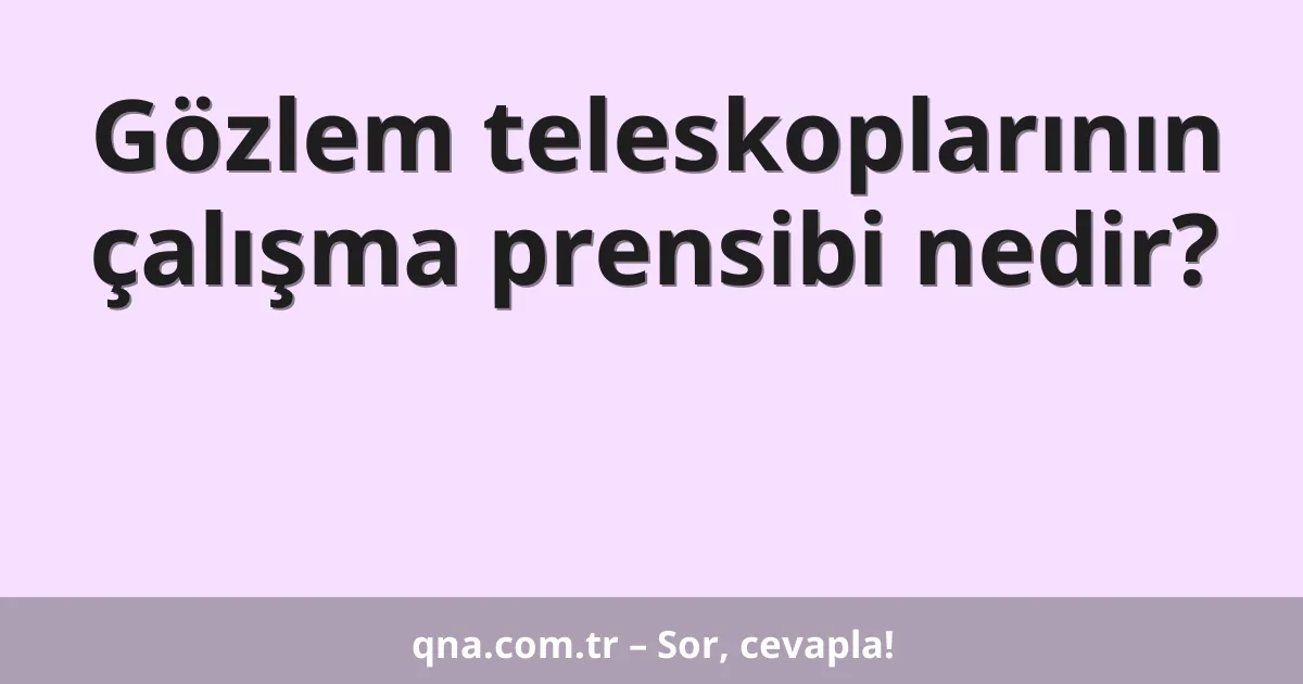 Gözlem teleskoplarının çalışma prensibi nedir?