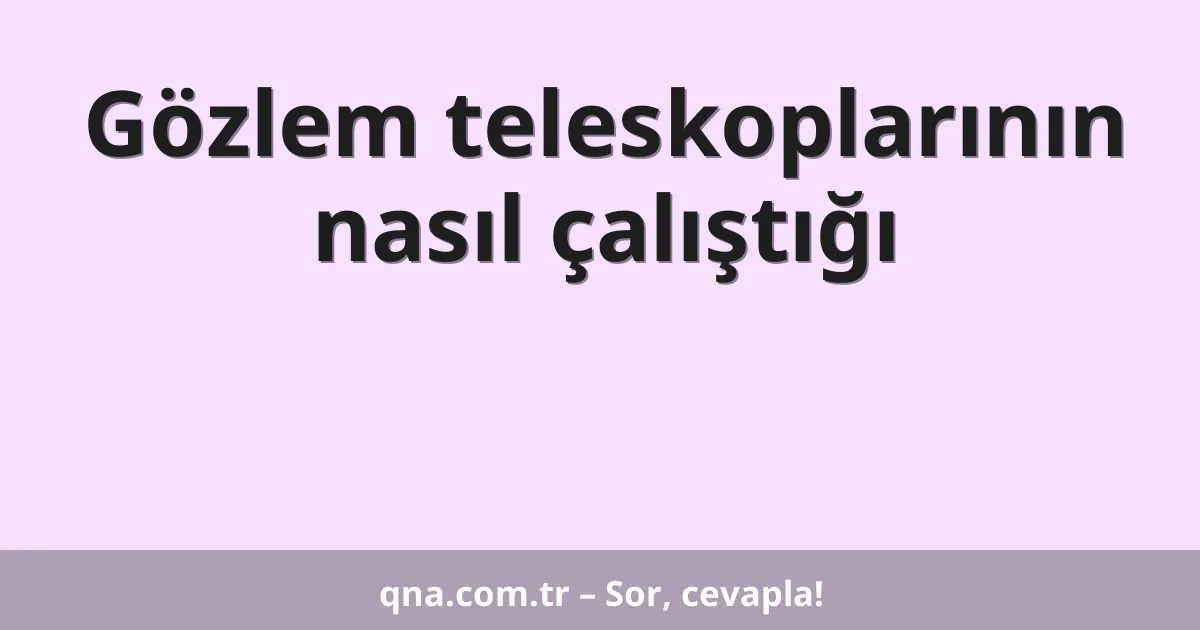 Gözlem teleskoplarının nasıl çalıştığı