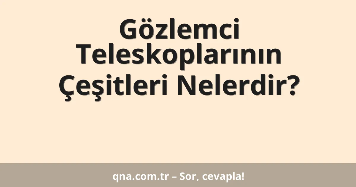 Gözlemci Teleskoplarının Çeşitleri Nelerdir?
