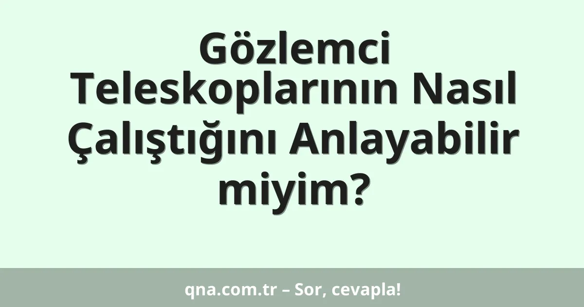 Gözlemci Teleskoplarının Nasıl Çalıştığını Anlayabilir miyim?
