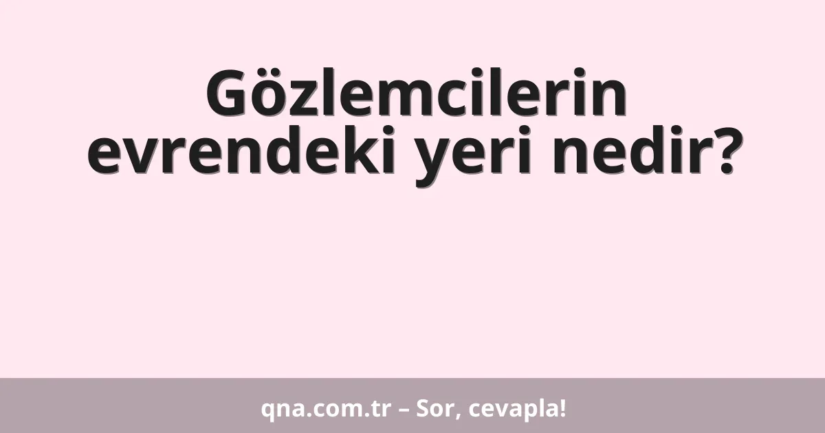 Gözlemcilerin evrendeki yeri nedir?