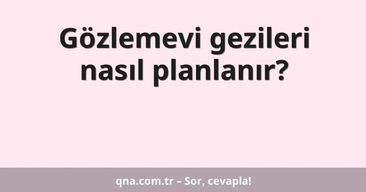 Gözlemevi gezileri nasıl planlanır?