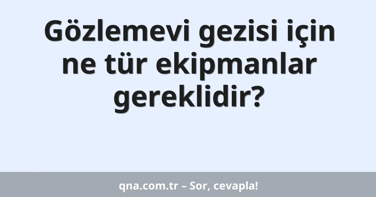 Gözlemevi gezisi için ne tür ekipmanlar gereklidir?