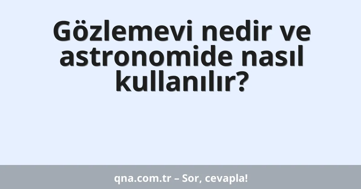 Gözlemevi nedir ve astronomide nasıl kullanılır?
