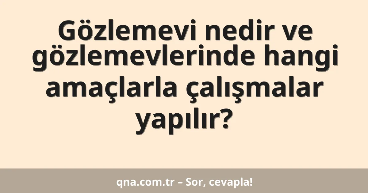 Gözlemevi nedir ve gözlemevlerinde hangi amaçlarla çalışmalar yapılır?
