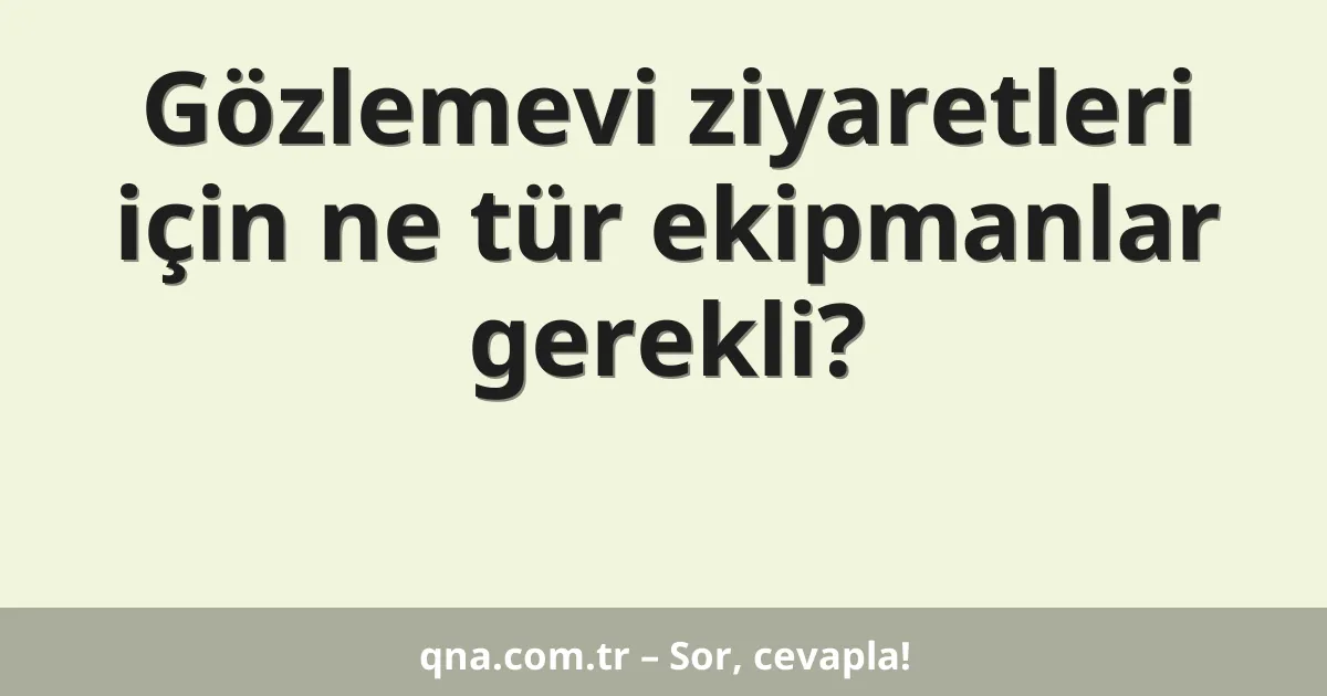Gözlemevi ziyaretleri için ne tür ekipmanlar gerekli?