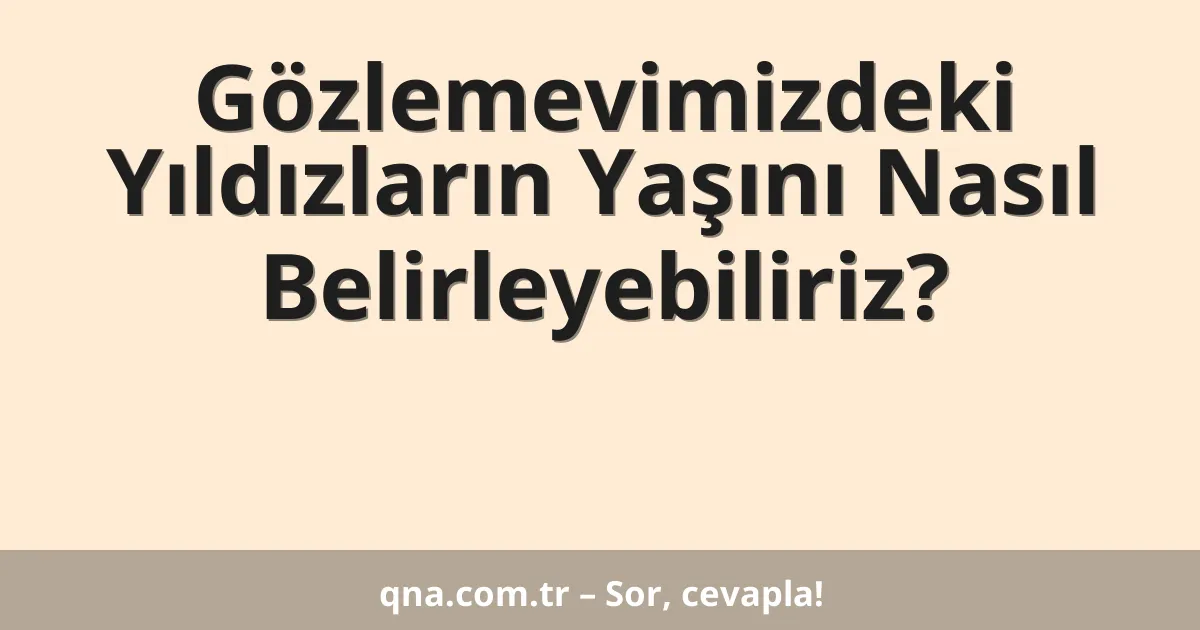 Gözlemevimizdeki Yıldızların Yaşını Nasıl Belirleyebiliriz?