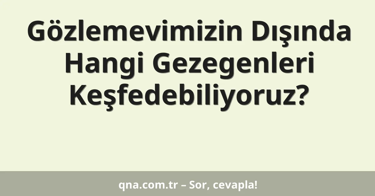 Gözlemevimizin Dışında Hangi Gezegenleri Keşfedebiliyoruz?