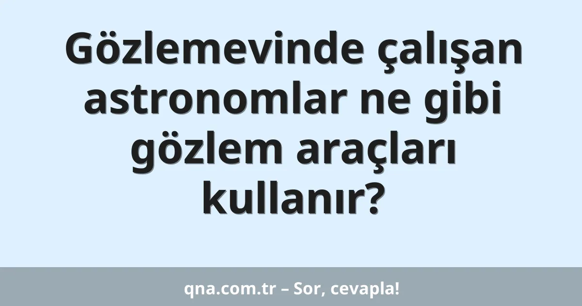 Gözlemevinde çalışan astronomlar ne gibi gözlem araçları kullanır?