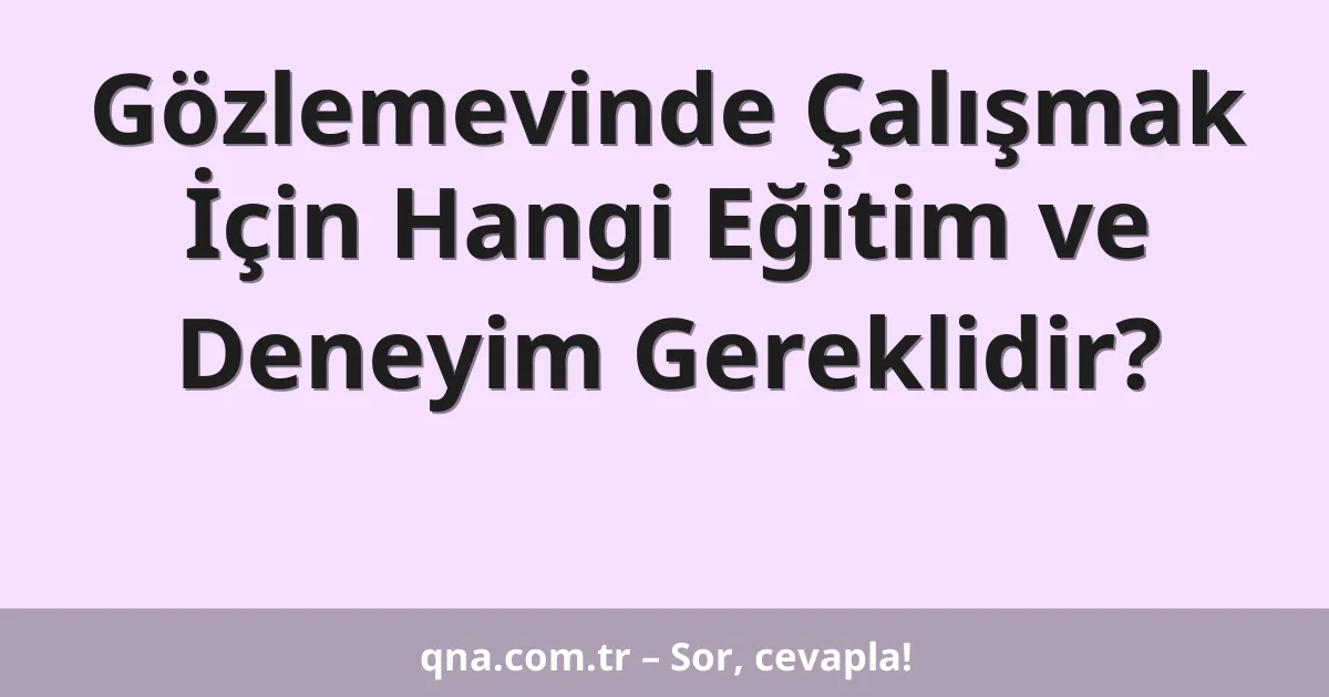 Gözlemevinde Çalışmak İçin Hangi Eğitim ve Deneyim Gereklidir?