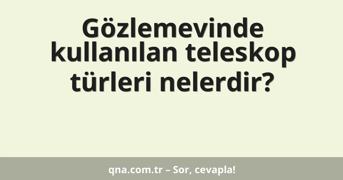 Gözlemevinde kullanılan teleskop türleri nelerdir?