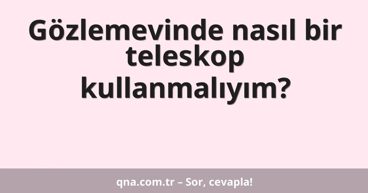 Gözlemevinde nasıl bir teleskop kullanmalıyım?
