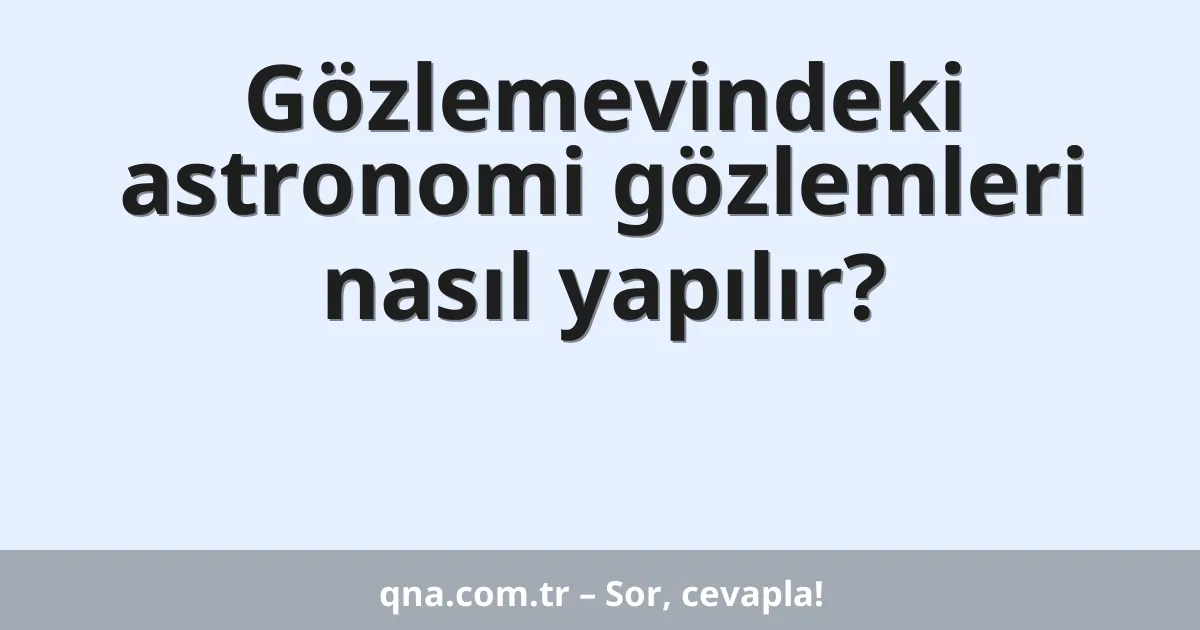 Gözlemevindeki astronomi gözlemleri nasıl yapılır?
