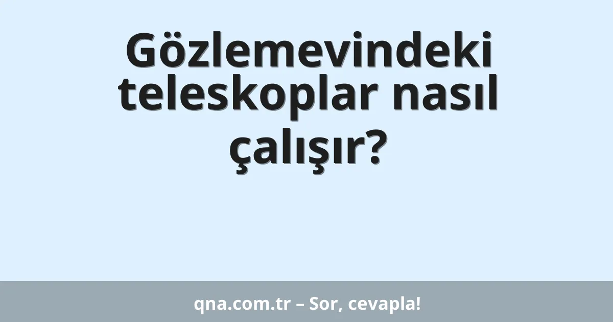Gözlemevindeki teleskoplar nasıl çalışır?