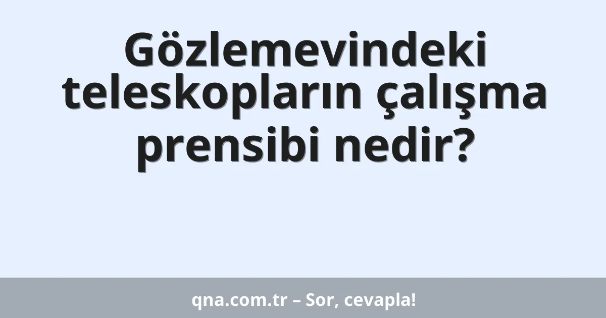 Gözlemevindeki teleskopların çalışma prensibi nedir?