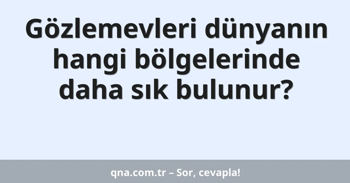 Gözlemevleri dünyanın hangi bölgelerinde daha sık bulunur?