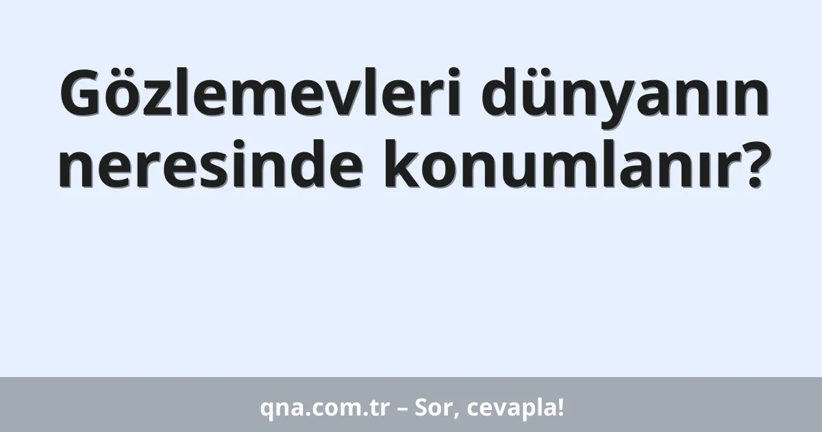 Gözlemevleri dünyanın neresinde konumlanır?