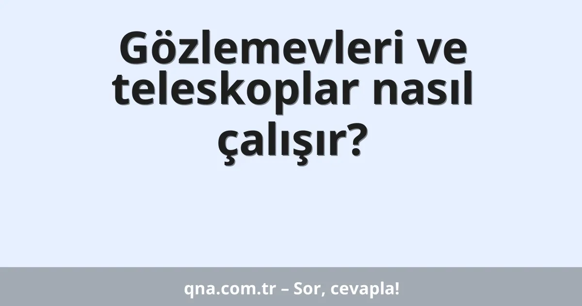 Gözlemevleri ve teleskoplar nasıl çalışır?