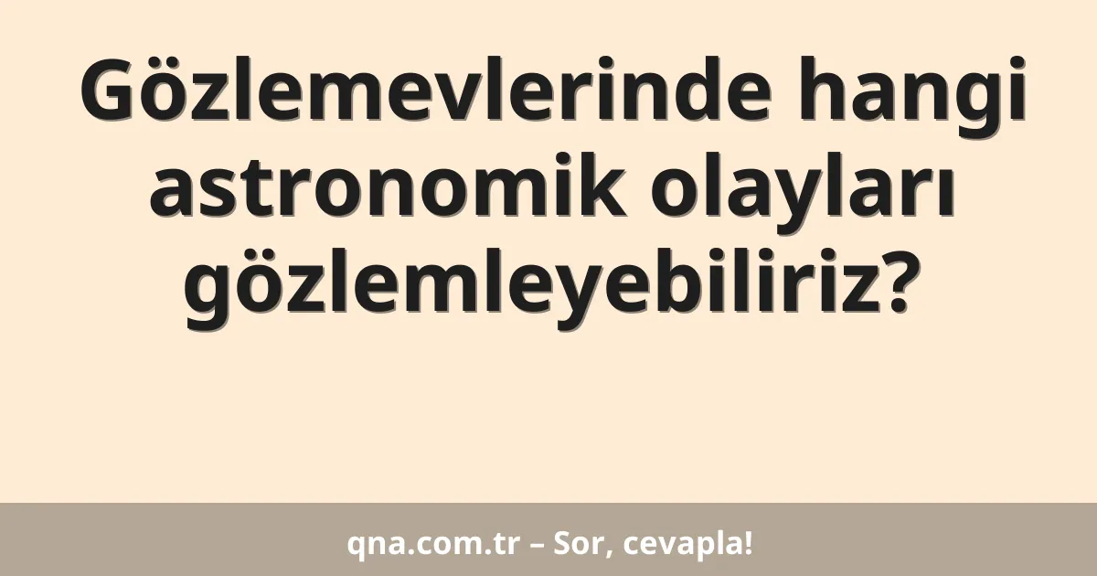 Gözlemevlerinde hangi astronomik olayları gözlemleyebiliriz?