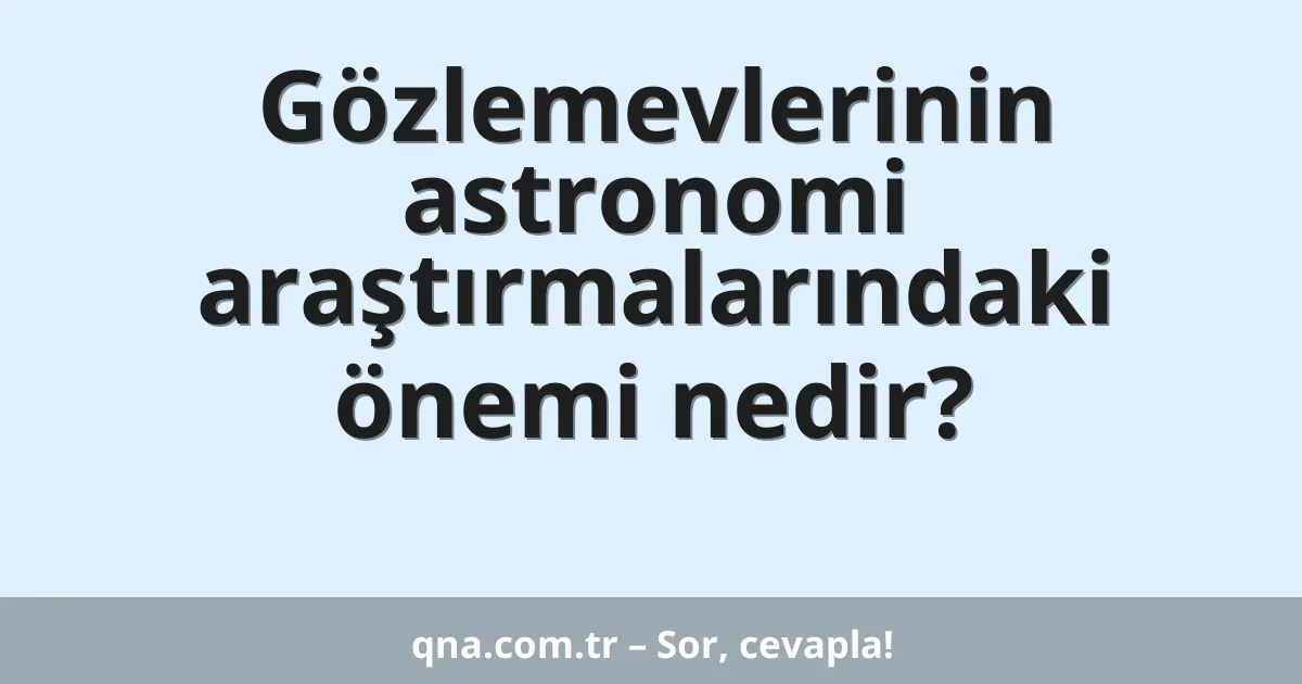Gözlemevlerinin astronomi araştırmalarındaki önemi nedir?
