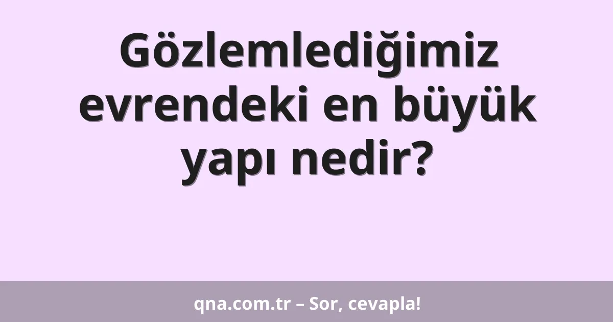 Gözlemlediğimiz evrendeki en büyük yapı nedir?