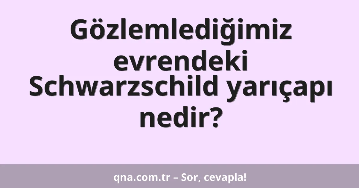 Gözlemlediğimiz evrendeki Schwarzschild yarıçapı nedir?