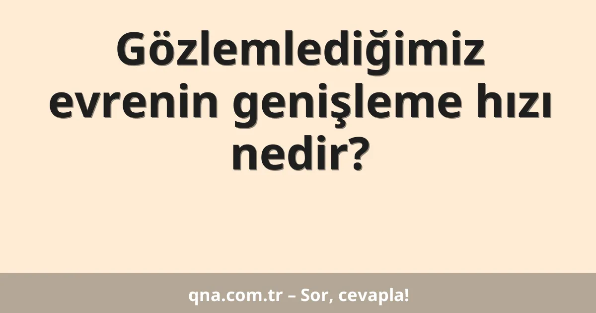 Gözlemlediğimiz evrenin genişleme hızı nedir?