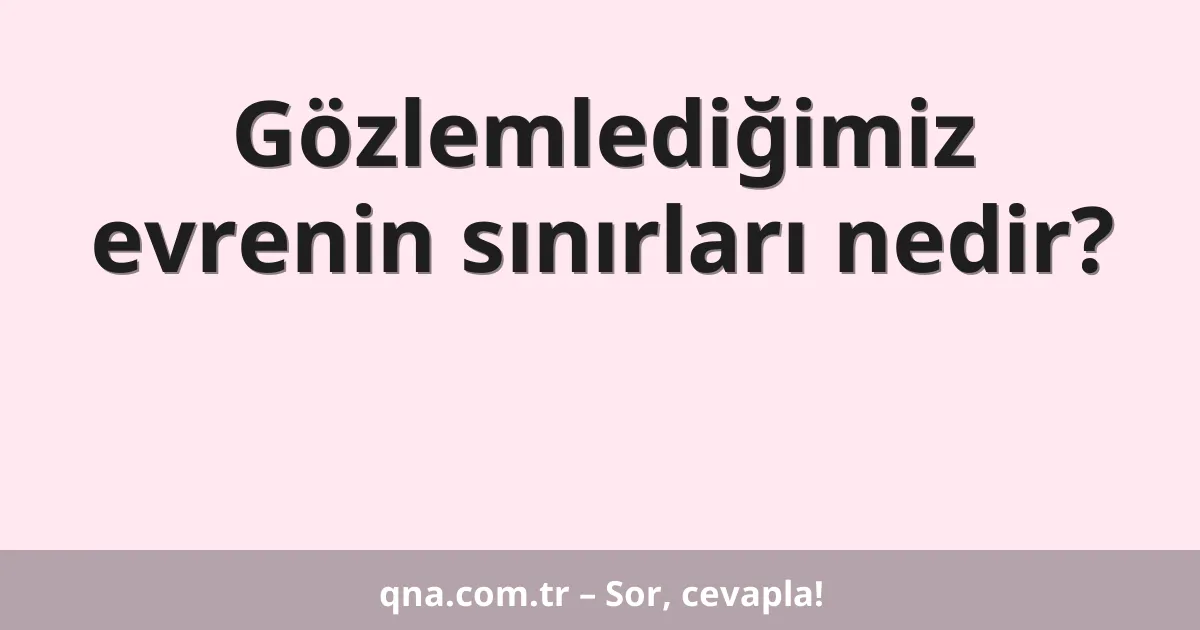 Gözlemlediğimiz evrenin sınırları nedir?