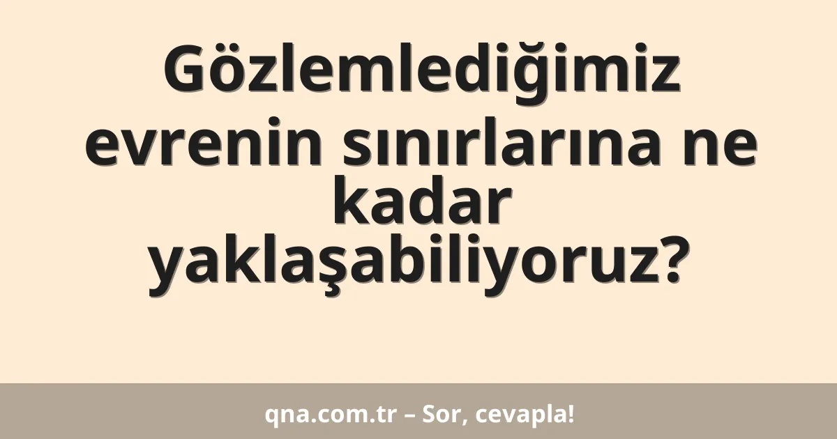 Gözlemlediğimiz evrenin sınırlarına ne kadar yaklaşabiliyoruz?