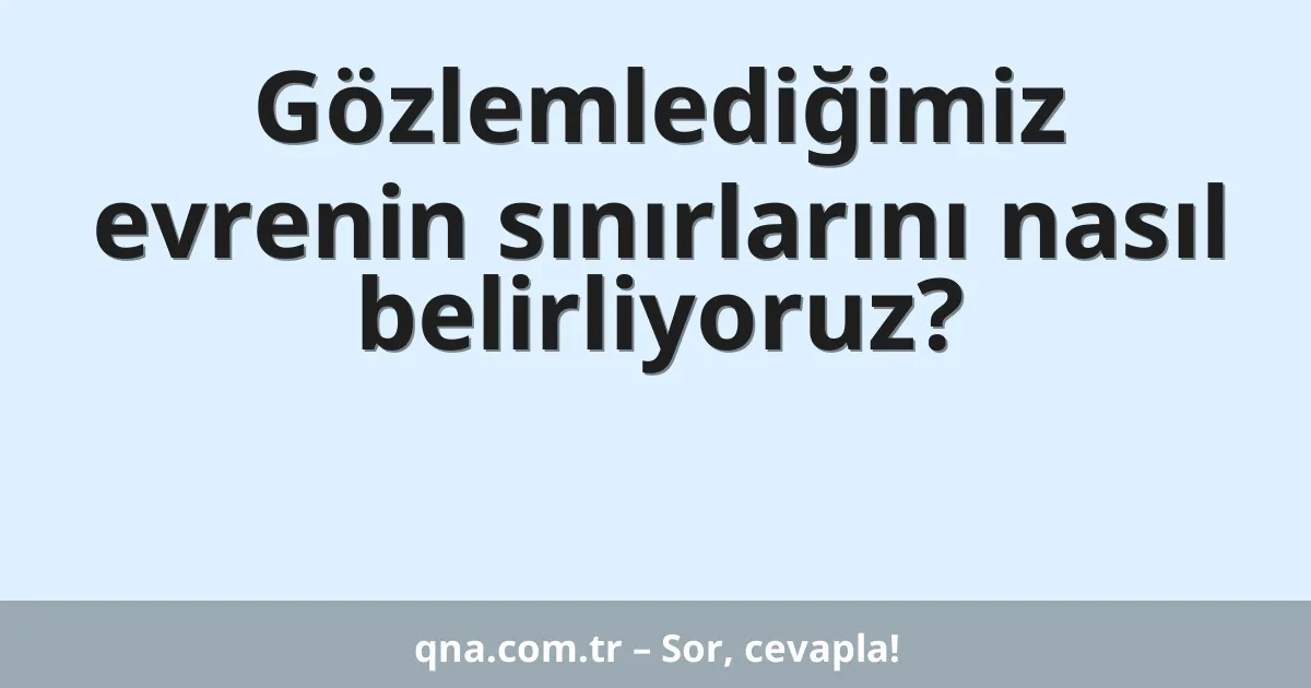Gözlemlediğimiz evrenin sınırlarını nasıl belirliyoruz?