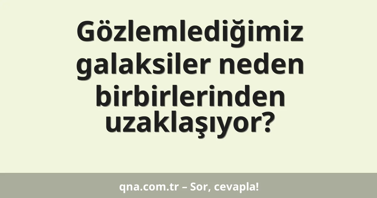 Gözlemlediğimiz galaksiler neden birbirlerinden uzaklaşıyor?