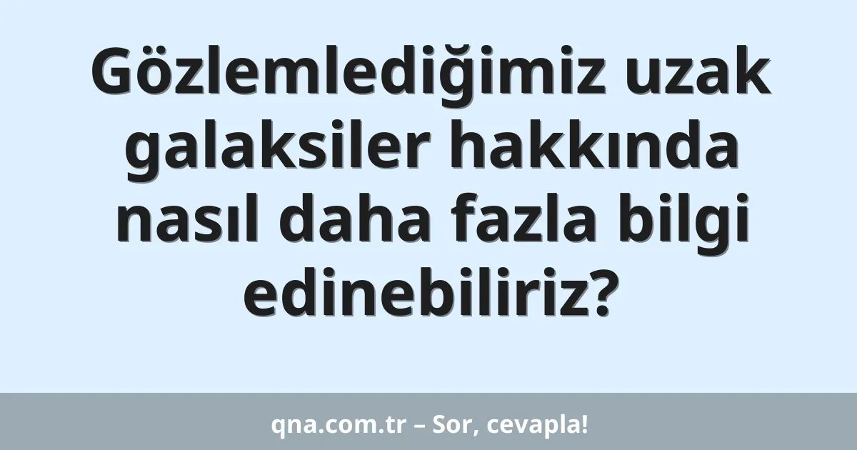 Gözlemlediğimiz uzak galaksiler hakkında nasıl daha fazla bilgi edinebiliriz?