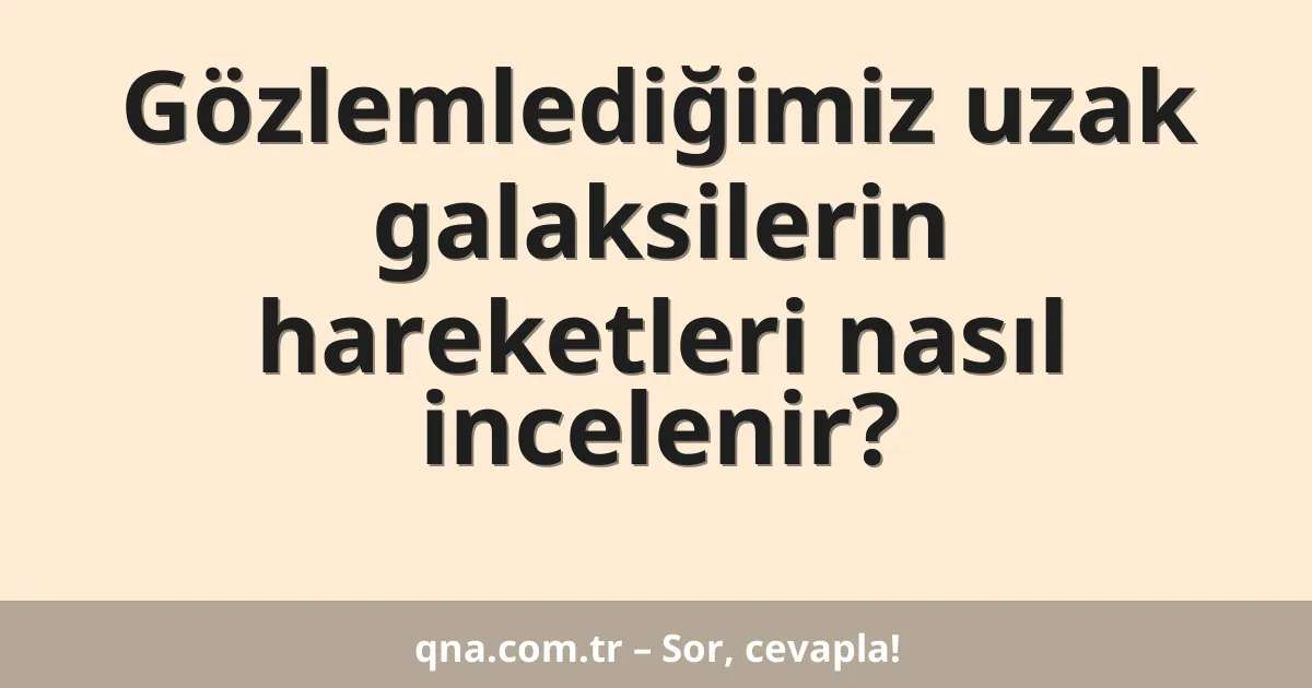 Gözlemlediğimiz uzak galaksilerin hareketleri nasıl incelenir?