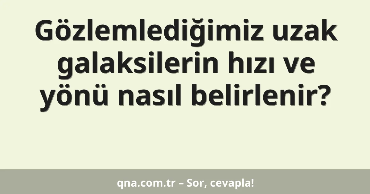 Gözlemlediğimiz uzak galaksilerin hızı ve yönü nasıl belirlenir?