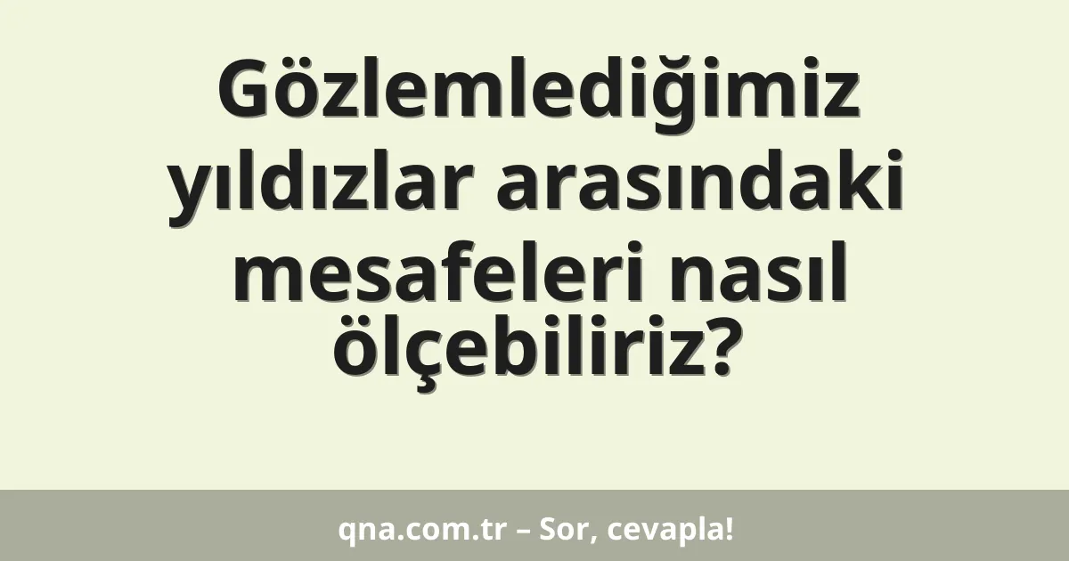 Gözlemlediğimiz yıldızlar arasındaki mesafeleri nasıl ölçebiliriz?