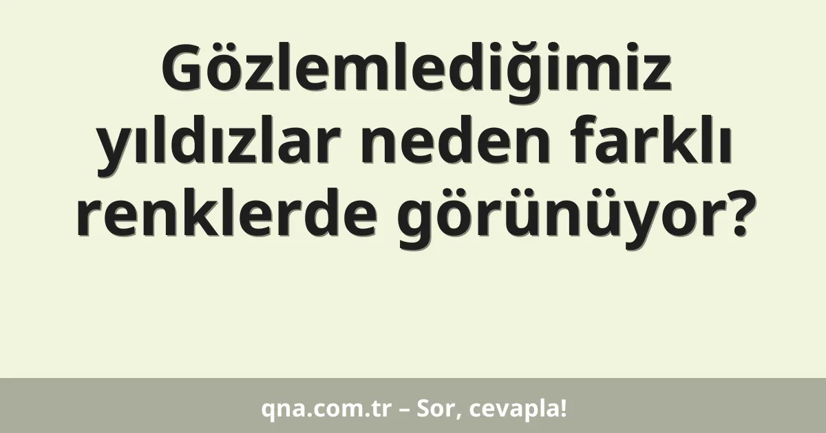 Gözlemlediğimiz yıldızlar neden farklı renklerde görünüyor?