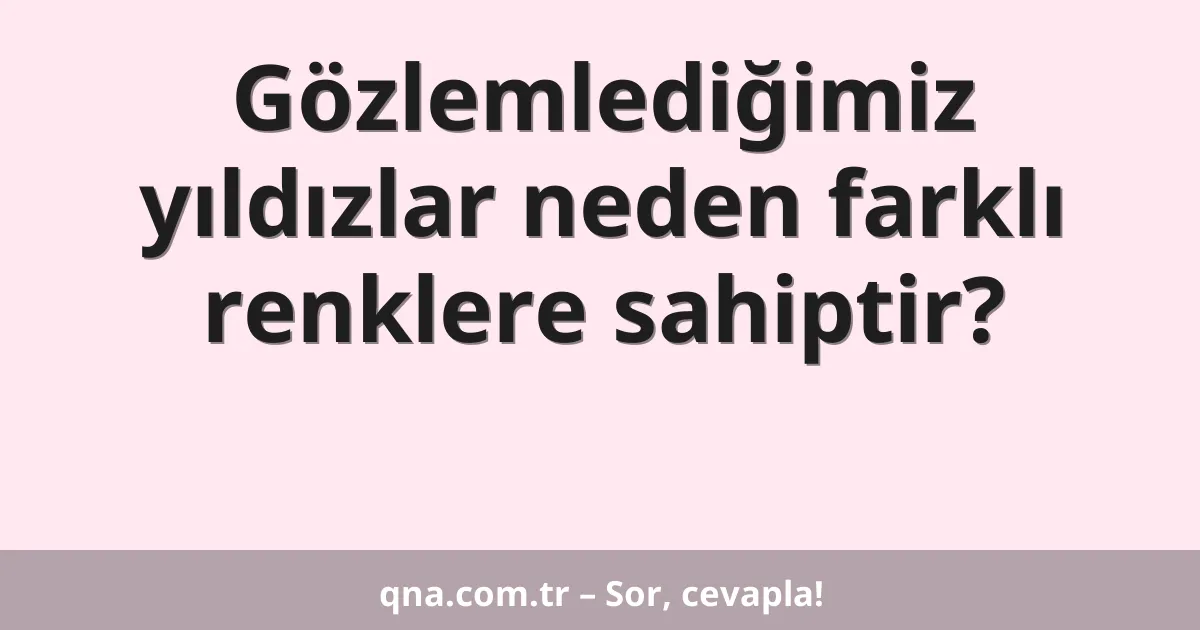 Gözlemlediğimiz yıldızlar neden farklı renklere sahiptir?