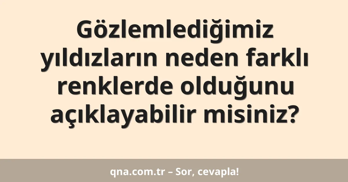 Gözlemlediğimiz yıldızların neden farklı renklerde olduğunu açıklayabilir misiniz?