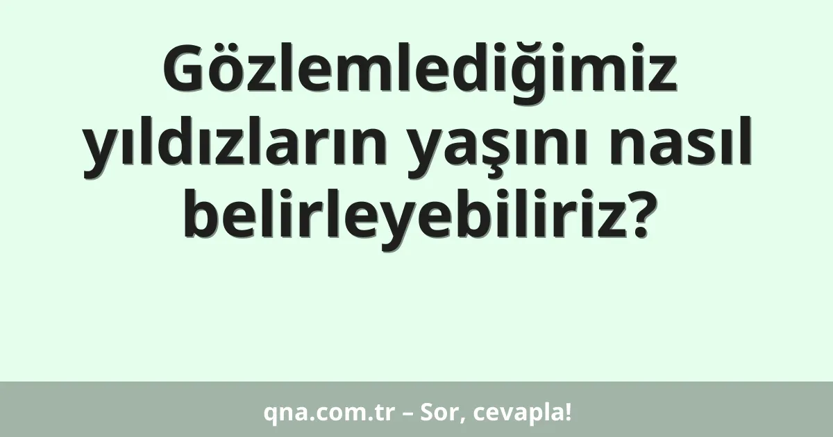 Gözlemlediğimiz yıldızların yaşını nasıl belirleyebiliriz?