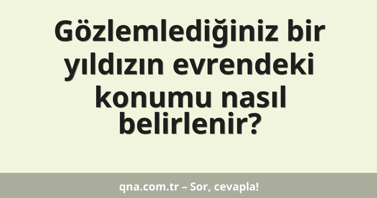Gözlemlediğiniz bir yıldızın evrendeki konumu nasıl belirlenir?