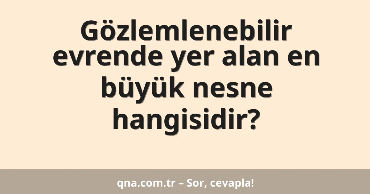 Gözlemlenebilir evrende yer alan en büyük nesne hangisidir?