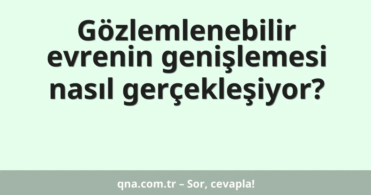 Gözlemlenebilir evrenin genişlemesi nasıl gerçekleşiyor?