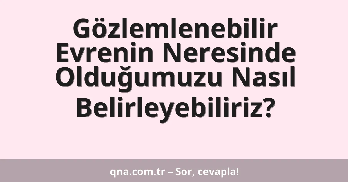 Gözlemlenebilir Evrenin Neresinde Olduğumuzu Nasıl Belirleyebiliriz?