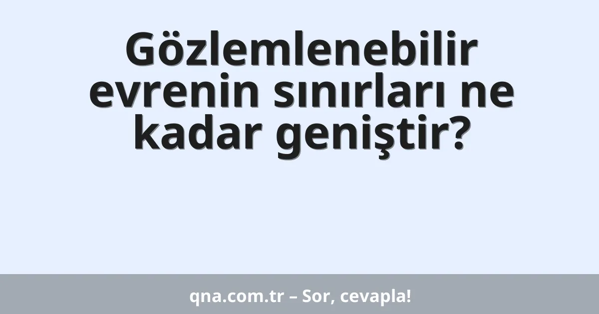 Gözlemlenebilir evrenin sınırları ne kadar geniştir?
