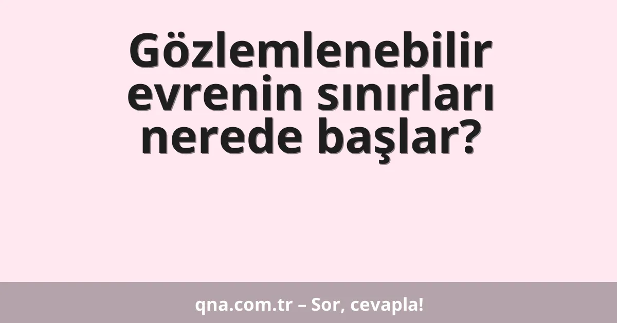 Gözlemlenebilir evrenin sınırları nerede başlar?