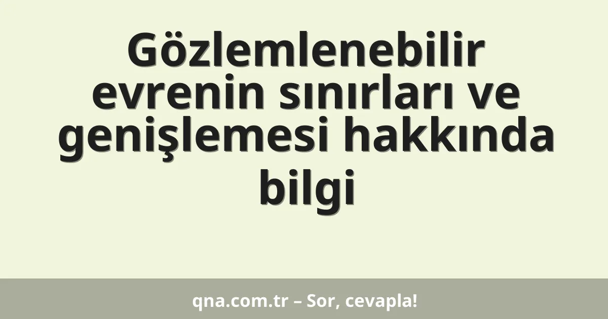 Gözlemlenebilir evrenin sınırları ve genişlemesi hakkında bilgi