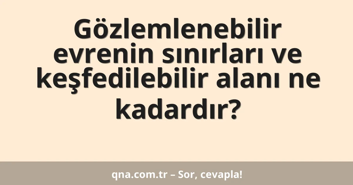 Gözlemlenebilir evrenin sınırları ve keşfedilebilir alanı ne kadardır?