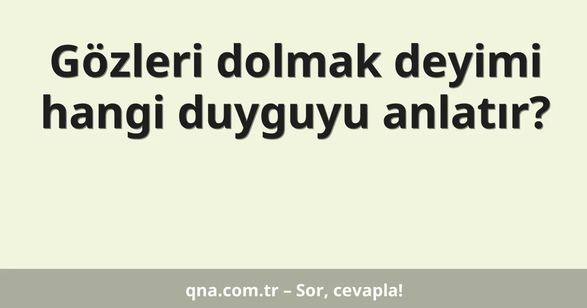 Gözleri dolmak deyimi hangi duyguyu anlatır?