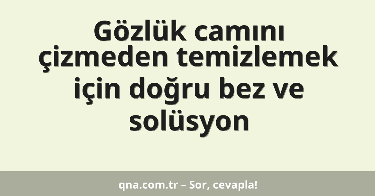 Gözlük camını çizmeden temizlemek için doğru bez ve solüsyon