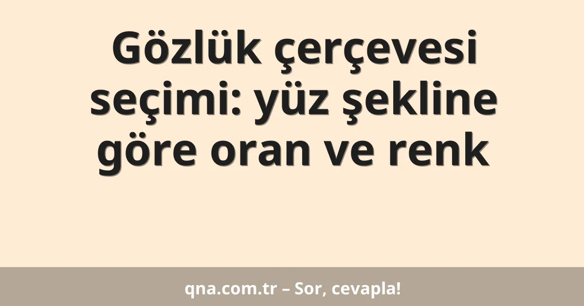 Gözlük çerçevesi seçimi: yüz şekline göre oran ve renk